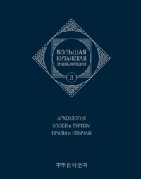 Большая китайская энциклопедия. Том 3. Археология. Музеи и туризм. Нравы и обычаи