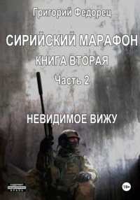 Сирийский марафон. Книга вторая. Часть 2. Невидимое вижу