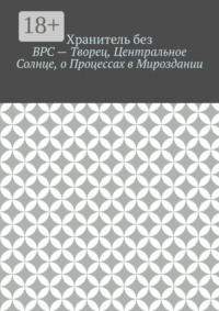 ВРС – Творец, Центральное Солнце, о Процессах в Мироздании.