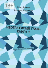Необратимый глюк. Книга 1. Серия «Виртуальная аномалия»