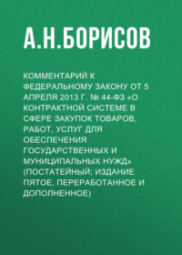 Комментарий к Федеральному закону от 5 апреля 2013 г. № 44-ФЗ «О контрактной системе в сфере закупок товаров, работ, услуг для обеспечения государственных и муниципальных нужд» (постатейный; издание п