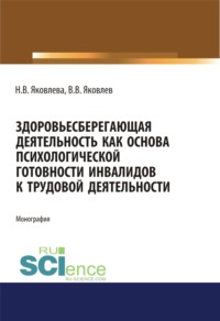 Здоровьесберегающая деятельность как основа психологической готовности инвалидов к трудовой деятельности. (Монография)