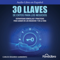 30 Llaves De Éxitos Para Los Negocios - Estrategias Sencillas Y Prácticas Para Ganar En Los Negocios Y En La Vida (abreviado)