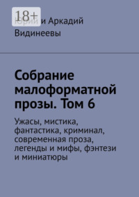 Собрание малоформатной прозы. Том 6. Ужасы, мистика, фантастика, криминал, современная проза, легенды и мифы, фэнтези и миниатюры