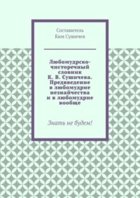 Любомудрско-чисторечный словник К. В. Сушичева. Предвведение в любомудрие незнайчества и в любомудрие вообще. Знать не будем!