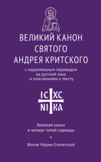 Великий канон святого Андрея Критского с параллельным переводом на русский язык Н. Кедрова и пояснениями к тексту. Великий канон в четверг пятой седмицы. Житие преподобной Марии Египетской