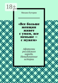 «Все больше женщин живет с умом, все меньше – с мужем». Афоризмы российского народа. Невыдуманные истории