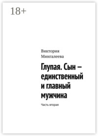 Глупая. Сын – единственный и главный мужчина. Часть вторая