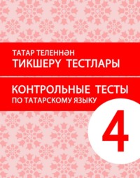 Татар теленнән тикшерү тестлары. 4 сыйныф. Рус телендә гомуми белем бирү оешмалары өчен уку әсбабы (татар телен туган тел буларак өйрәнүче укучылар өчен) / Контрольные тесты по татарскому языку. 4 кла