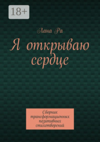 Я открываю сердце. Сборник трансформационных позитивных стихотворений