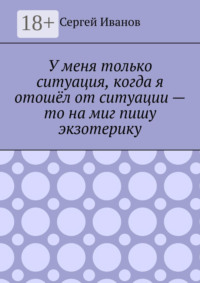 У меня только ситуация, когда я отошёл от ситуации – то на миг пишу экзотерику