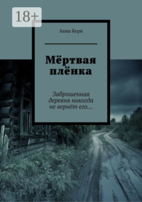 Мёртвая плёнка. Заброшенная деревня никогда не вернёт его…