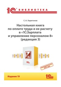 Настольная книга по оплате труда и ее расчету в программе «1С:Зарплата и управление персоналом 8» (редакция 3). Издание 19 (+ epub)