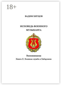 Исповедь военного музыканта. Книга II. Военная служба в Хабаровске. Воспоминания