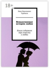 Невыдуманные истории любви. Книга содержит три повести о любви