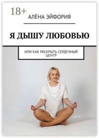 Я дышу любовью, или Как раскрыть сердечный центр