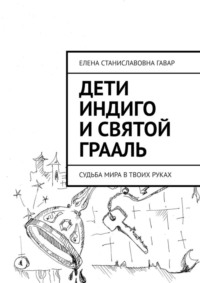Дети индиго и Святой Грааль. Судьба Мира в твоих руках