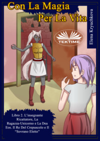 Con La Magia Per La Vita. Libro 2. L&apos;Insegnante Ricattatrice, La Ragazza-Unicorno E La Dea Eos