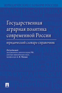 Государственная аграрная политика современной России. Юридический словарь-справочник