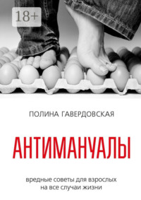 Антимануалы. Вредные советы для взрослых на все случаи жизни