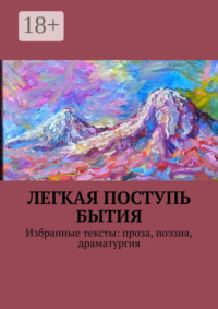 Легкая поступь бытия. Избранные тексты: проза, поэзия, драматургия