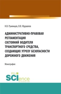 Административно-правовая регламентация состояний водителя транспортного средства, создающих угрозу безопасности дорожного движения. (Аспирантура, Бакалавриат, Магистратура, Ординатура, Специалитет). Монография.