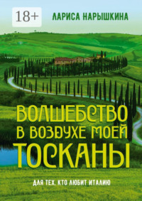 Волшебство в воздухе моей Тосканы. Для тех, кто любит Италию