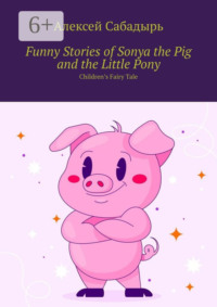 Funny Stories of Sonya the Pig and the Little Pony. Children’s Fairy Tale