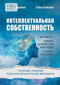 Интеллектуальная собственность. Как защитить, сохранить за собой в браке и при разводе и передать наследникам