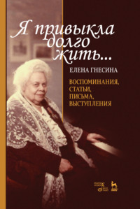 «Я привыкла долго жить…». Воспоминания, статьи, письма, выступления