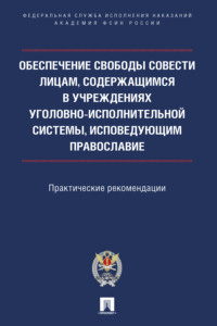 Обеспечение свободы совести лицам, содержащимся в учреждениях уголовно-исполнительной системы, исповедующим православие. Практические рекомендации