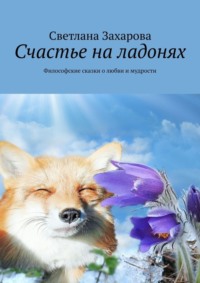 Счастье на ладонях. Философские сказки о любви и мудрости