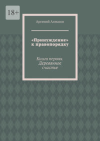 «Принуждение» к правопорядку. Книга первая. Деревянное счастье