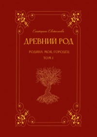 Древний род. Родина моя, Городец. Том 1