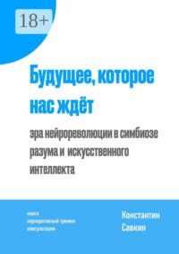 Будущее, которое нас ждёт. Эра нейрореволюции в симбиозе разума и искусственного интеллекта