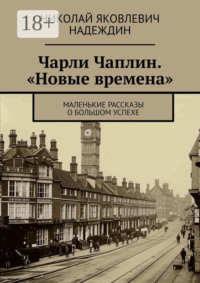 Чарли Чаплин. «Новые времена». Маленькие рассказы о большом успехе