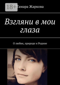 Взгляни в мои глаза. О любви, природе и Родине