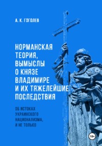 Норманская теория, вымыслы о князе Владимире и их тяжелейшие последствия: об истоках украинского национализма, и не только (Четвёртое издание. Исправленное и дополненное)