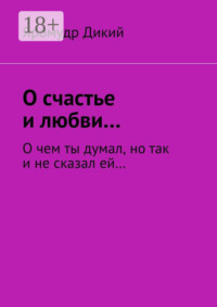 О счастье и любви… О чем ты думал, но так и не сказал ей…