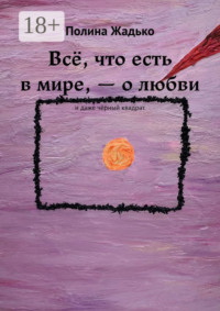 Всё, что есть в мире, – о любви. И даже чёрный квадрат