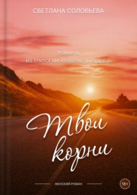 Твои корни. Трилогия «Повернуть судьбу»