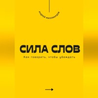 Сила слов. Как говорить, чтобы убеждать