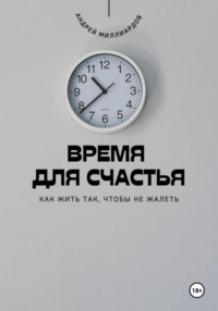 Время для счастья. Как жить так, чтобы не жалеть
