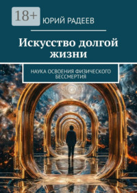 Искусство долгой жизни. Наука освоения физического бессмертия