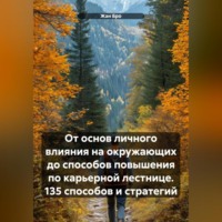 От основ личного влияния на окружающих до способов повышения по карьерной лестнице. 135 способов и стратегий