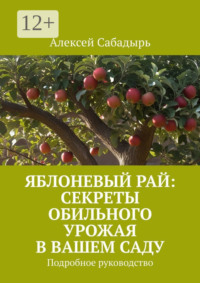 Яблоневый рай: секреты обильного урожая в вашем саду. Подробное руководство