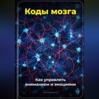 Коды мозга: Как управлять вниманием и эмоциями