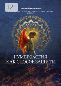 Нумерология как способ защиты. Измени свою реальность через нумерологию. Книга 8