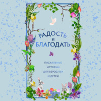 Радость и благодать. Пасхальные истории для взрослых и детей