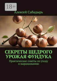 Секреты щедрого урожая фундука. Практические советы по уходу и выращиванию